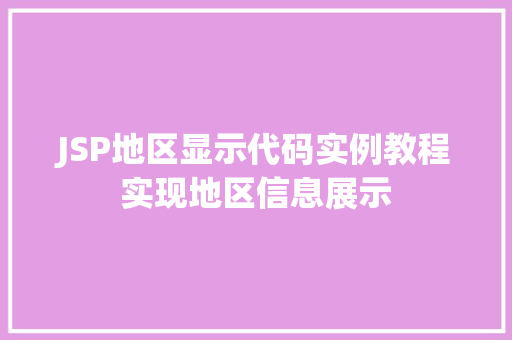 JSP地区显示代码实例教程实现地区信息展示 JSP地区显示代码实例教程实现地区信息展示