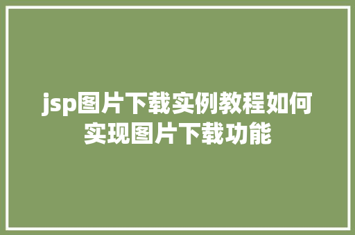 jsp图片下载实例教程如何实现图片下载功能 jsp图片下载实例教程如何实现图片下载功能