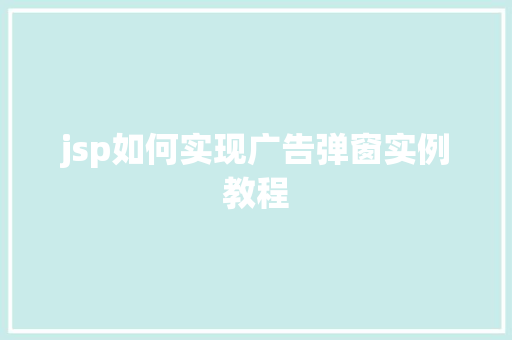 jsp如何实现广告弹窗实例教程 jsp如何实现广告弹窗实例教程