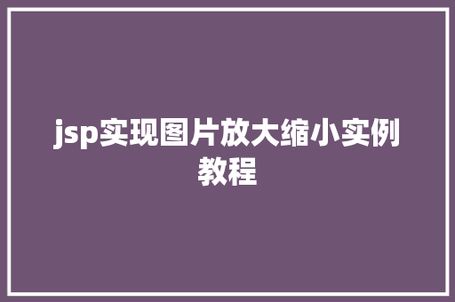jsp实现图片放大缩小实例教程 jsp实现图片放大缩小实例教程