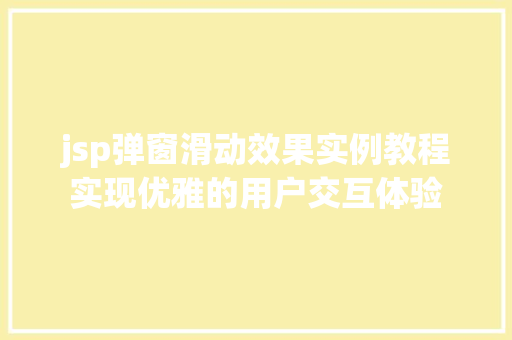 jsp弹窗滑动效果实例教程实现优雅的用户交互体验 jsp弹窗滑动效果实例教程实现优雅的用户交互体验