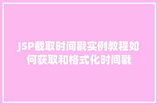 JSP截取时间戳实例教程如何获取和格式化时间戳