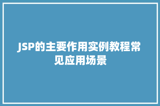 JSP的主要作用实例教程常见应用场景
