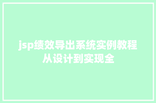 jsp绩效导出系统实例教程从设计到实现全 jsp绩效导出系统实例教程从设计到实现全