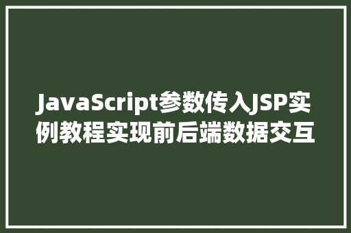 JavaScript参数传入JSP实例教程实现前后端数据交互 JavaScript参数传入JSP实例教程实现前后端数据交互