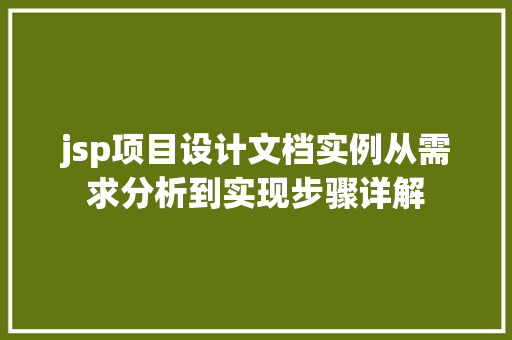 jsp项目设计文档实例从需求分析到实现步骤详解
