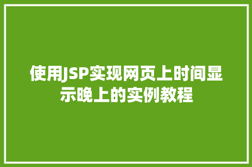 使用JSP实现网页上时间显示晚上的实例教程