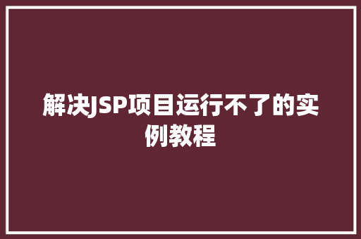 解决JSP项目运行不了的实例教程