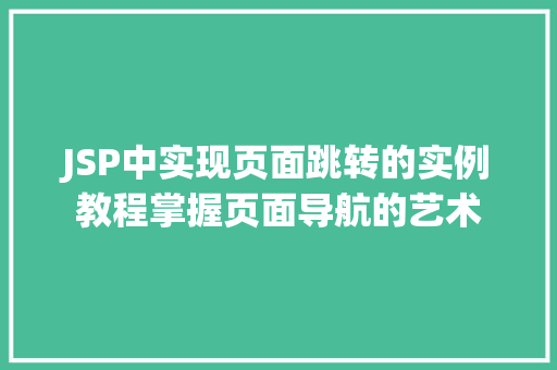JSP中实现页面跳转的实例教程掌握页面导航的艺术
