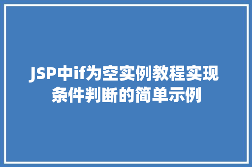 JSP中if为空实例教程实现条件判断的简单示例 JSP中if为空实例教程实现条件判断的简单示例