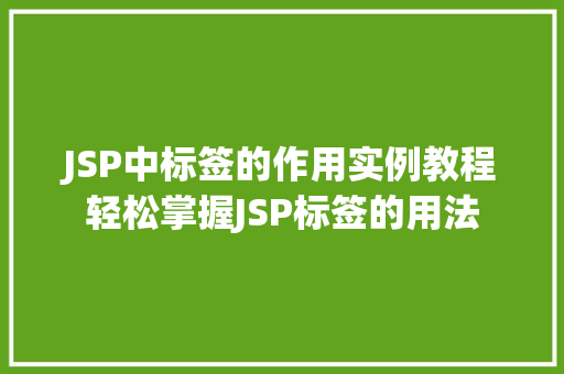 JSP中标签的作用实例教程轻松掌握JSP标签的用法