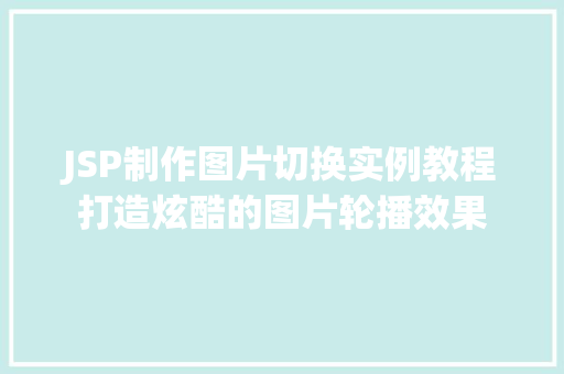 JSP制作图片切换实例教程打造炫酷的图片轮播效果