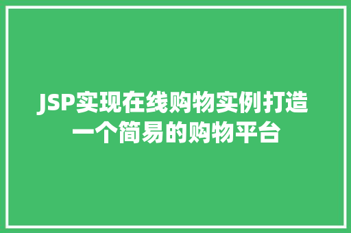 JSP实现在线购物实例打造一个简易的购物平台 JSP实现在线购物实例打造一个简易的购物平台