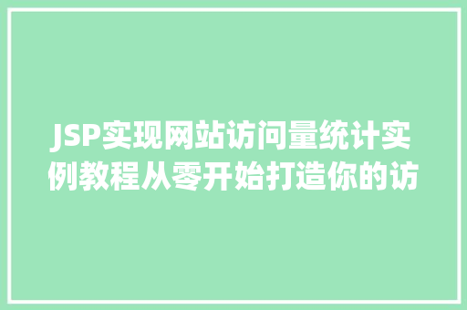 JSP实现网站访问量统计实例教程从零开始打造你的访问量统计系统 JSP实现网站访问量统计实例教程从零开始打造你的访问量统计系统