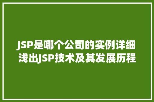 JSP是哪个公司的实例详细浅出JSP技术及其发展历程 JSP是哪个公司的实例详细浅出JSP技术及其发展历程