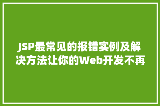 JSP最常见的报错实例及解决方法让你的Web开发不再头痛