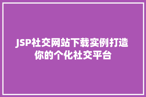 JSP社交网站下载实例打造你的个化社交平台 JSP社交网站下载实例打造你的个化社交平台