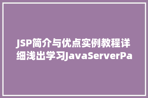 JSP简介与优点实例教程详细浅出学习JavaServerPages