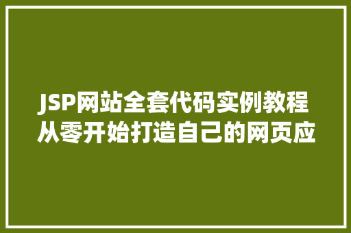 JSP网站全套代码实例教程从零开始打造自己的网页应用 JSP网站全套代码实例教程从零开始打造自己的网页应用