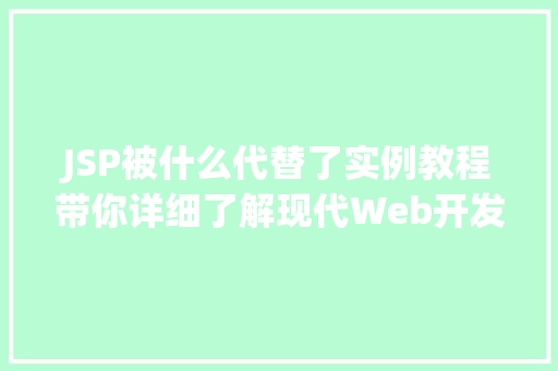 JSP被什么代替了实例教程带你详细了解现代Web开发 JSP被什么代替了实例教程带你详细了解现代Web开发