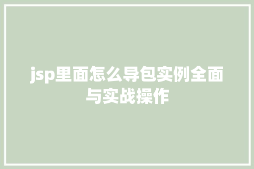 jsp里面怎么导包实例全面与实战操作 jsp里面怎么导包实例全面与实战操作