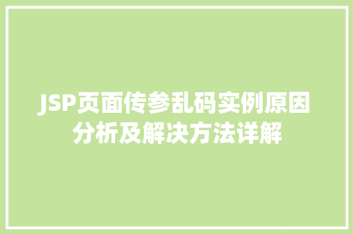 JSP页面传参乱码实例原因分析及解决方法详解 JSP页面传参乱码实例原因分析及解决方法详解