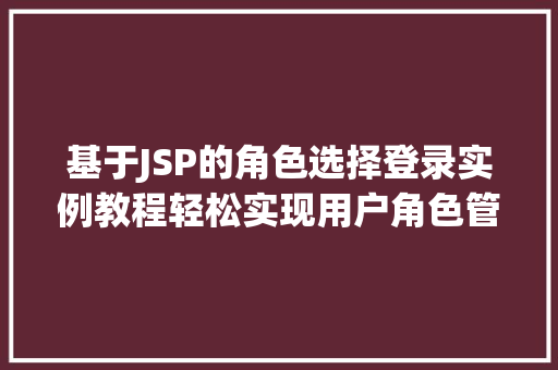 基于JSP的角色选择登录实例教程轻松实现用户角色管理