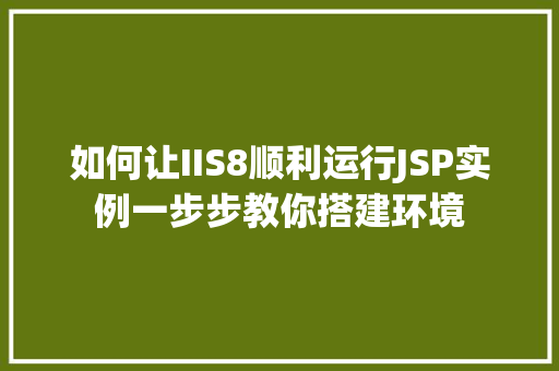 如何让IIS8顺利运行JSP实例一步步教你搭建环境