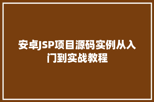 安卓JSP项目源码实例从入门到实战教程 安卓JSP项目源码实例从入门到实战教程