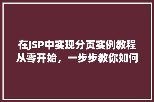 在JSP中实现分页实例教程从零开始，一步步教你如何实现分页功能