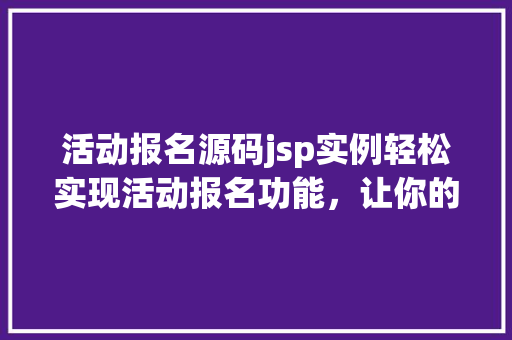 活动报名源码jsp实例轻松实现活动报名功能，让你的网站更具活力