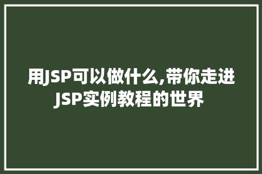 用JSP可以做什么,带你走进JSP实例教程的世界 用JSP可以做什么,带你走进JSP实例教程的世界