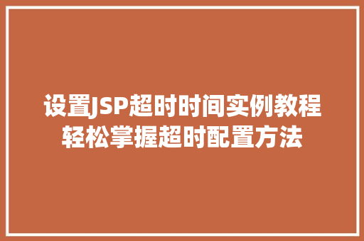 设置JSP超时时间实例教程轻松掌握超时配置方法 设置JSP超时时间实例教程轻松掌握超时配置方法