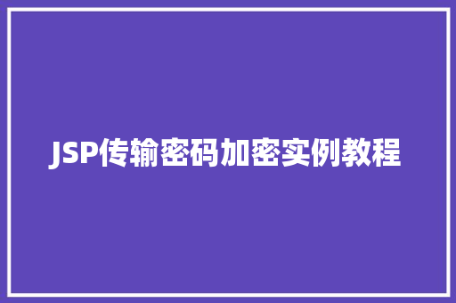 JSP传输密码加密实例教程 JSP传输密码加密实例教程