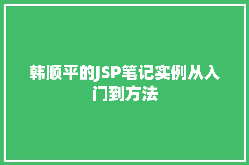 韩顺平的JSP笔记实例从入门到方法 韩顺平的JSP笔记实例从入门到方法