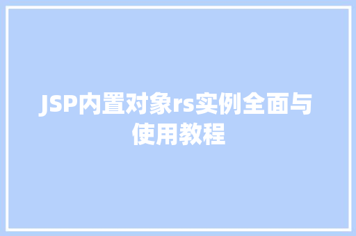 JSP内置对象rs实例全面与使用教程 JSP内置对象rs实例全面与使用教程