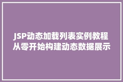 JSP动态加载列表实例教程从零开始构建动态数据展示 JSP动态加载列表实例教程从零开始构建动态数据展示