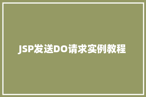 JSP发送DO请求实例教程 JSP发送DO请求实例教程